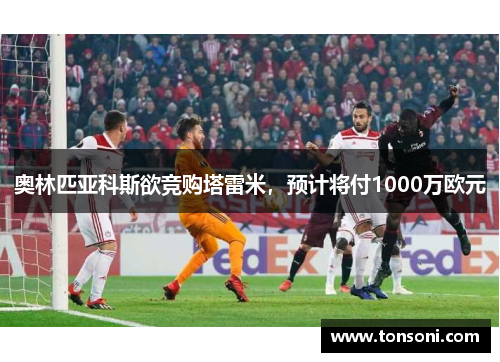 奥林匹亚科斯欲竞购塔雷米，预计将付1000万欧元