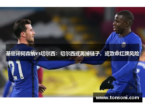 基恩评阿森纳vs切尔西：切尔西或再掉链子，或致命红牌风险