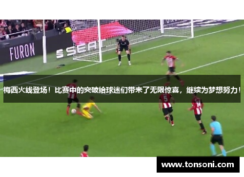 梅西火线登场！比赛中的突破给球迷们带来了无限惊喜，继续为梦想努力！
